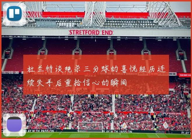 杜兰特谈绝杀三分球的喜悦经历连续失手后重拾信心的瞬间