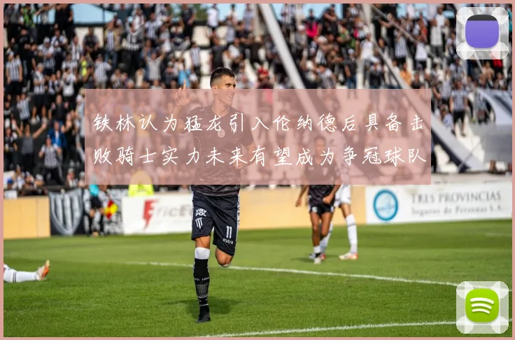 铁林认为猛龙引入伦纳德后具备击败骑士实力未来有望成为争冠球队