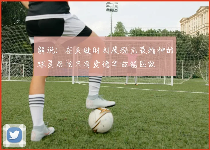 解说：在关键时刻展现无畏精神的球员恐怕只有爱德华兹能匹敌