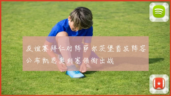 友谊赛拜仁对阵萨尔茨堡首发阵容公布凯恩奥利塞领衔出战